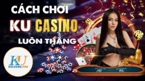 Hướng dẫn cách chơi Ku Casino luôn thắng