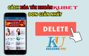 Xóa Kubet - Hướng dẫn cách xóa tài khoản Ku Casino