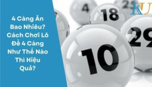 4 Càng Ăn Bao Nhiêu? Cách Chơi Lô Đề 4 Càng Như Thế Nào Thì Hiệu Quả?