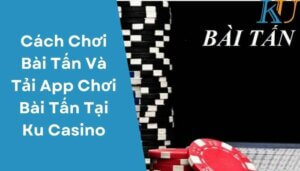 Cách Chơi Bài Tấn Và Tải App Chơi Bài Tấn Tại Ku Casino