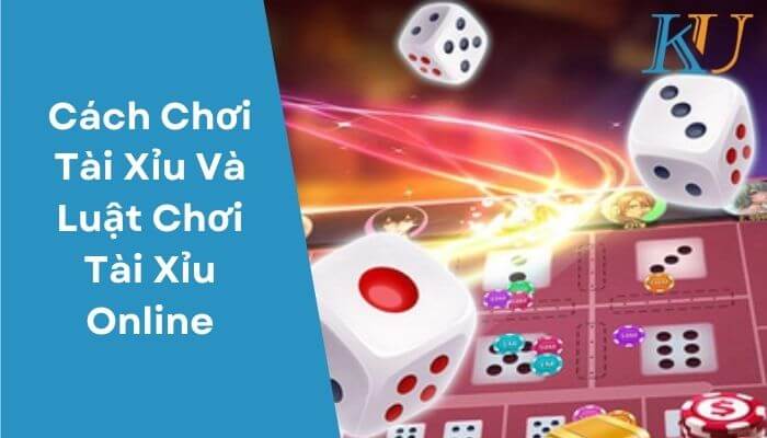 Cách Chơi Tài Xỉu Và Luật Chơi Tài Xỉu Online