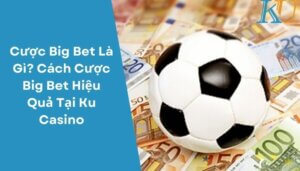 Cược Big Bet Là Gì Cách Cược Big Bet Hiệu Quả Tại Ku Casino