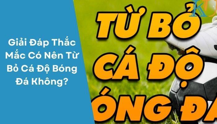 Giải Đáp Thắc Mắc Có Nên Từ Bỏ Cá Độ Bóng Đá Không