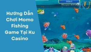 Hướng Dẫn Chơi Momo Fishing Game Tại Ku Casino