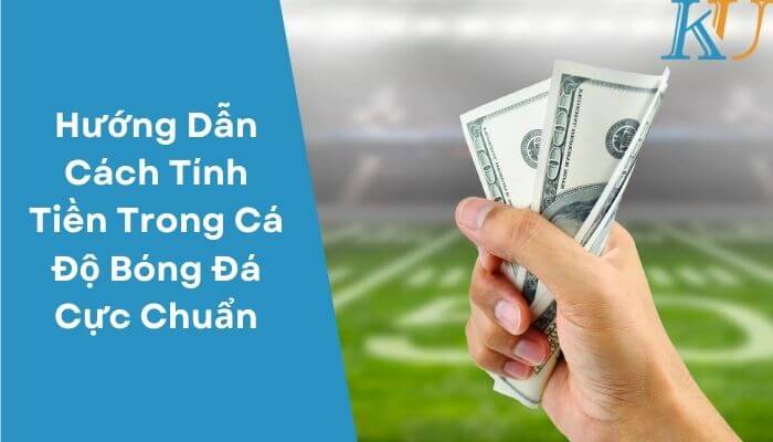 Hướng Dẫn Cách Tính Tiền Trong Cá Độ Bóng Đá Cực Chuẩn