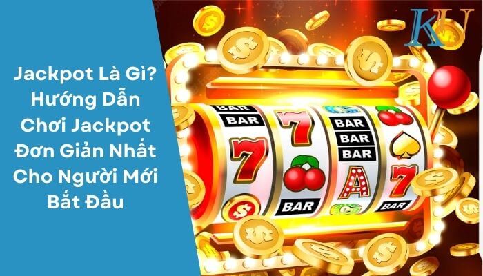 Jackpot Là Gì Hướng Dẫn Chơi Jackpot Đơn Giản Nhất Cho Người Mới Bắt Đầu