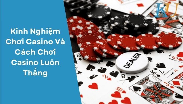 Kinh Nghiệm Chơi Casino Và Cách Chơi Casino Luôn Thắng