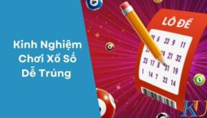 Kinh Nghiệm Chơi Xổ Số Dễ Trúng