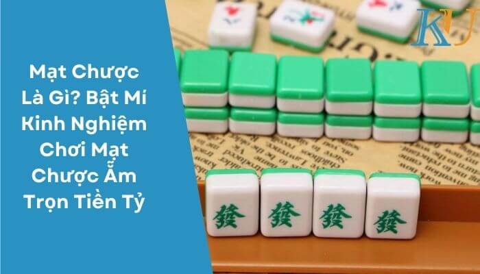 Mạt Chược Là Gì? Bật Mí Kinh Nghiệm Chơi Mạt Chược Ẵm Trọn Tiền Tỷ