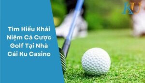 Tìm Hiểu Khái Niệm Cá Cược Golf Tại Nhà Cái Ku Casino