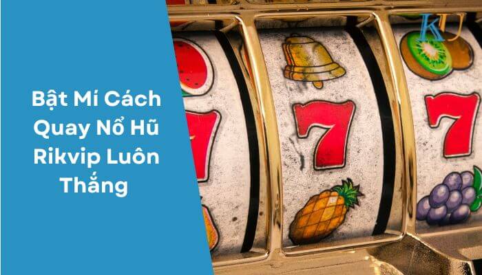 Bật Mí Cách Quay Nổ Hũ Rikvip Luôn Thắng