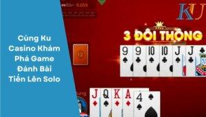 Cùng Ku Casino Khám Phá Game Đánh Bài Tiến Lên Solo