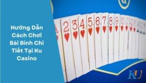 Hướng Dẫn Cách Chơi Bài Binh Chi Tiết Tại Ku Casino