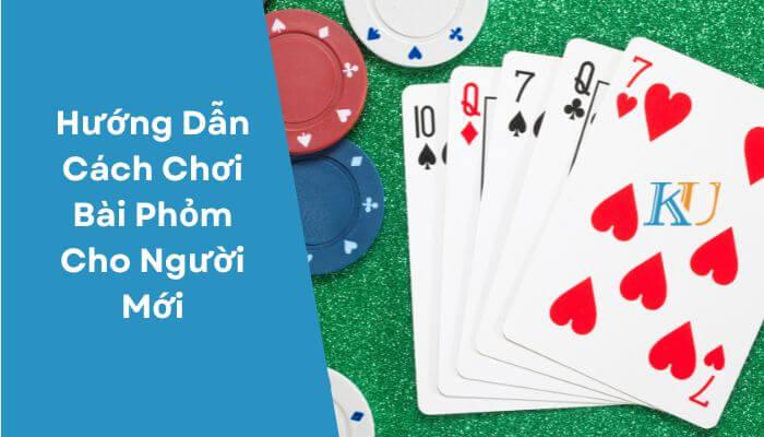 Hướng Dẫn Cách Chơi Bài Phỏm Cho Người Mới