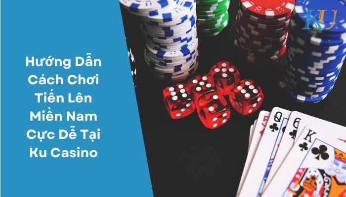 Hướng Dẫn Cách Chơi Tiến Lên Miền Nam Cực Dễ Tại Ku Casino