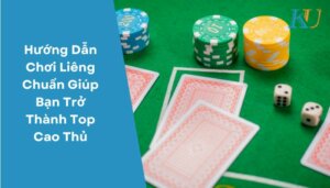 Hướng Dẫn Chơi Liêng Chuẩn Giúp Bạn Trở Thành Top Cao Thủ