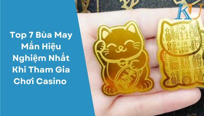 Top 7 Bùa May Mắn Hiệu Nghiệm Nhất Khi Tham Gia Chơi Casino