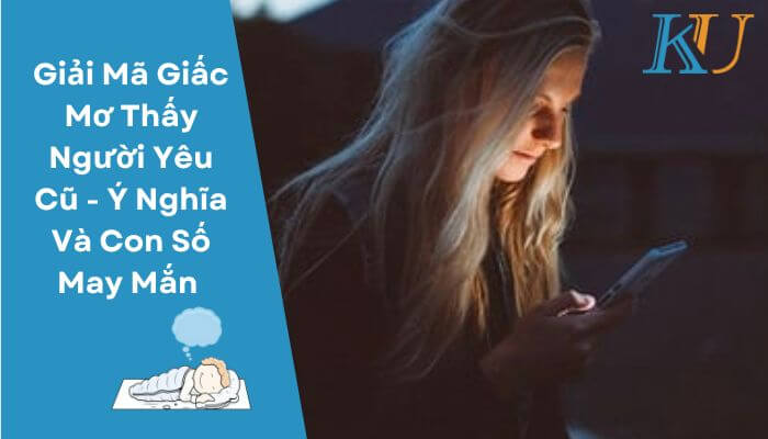 Giải Mã Giấc Mơ Người Yêu Cũ - Ý Nghĩa Và Con Số May Mắn