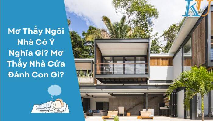 Mơ Thấy Ngôi Nhà Có Ý Nghĩa Gì? Mơ Thấy Nhà Cửa Đánh Con Gì?