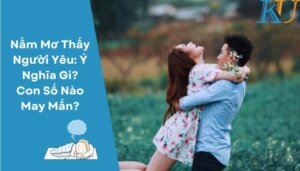 Nằm Mơ Thấy Người Yêu Ý Nghĩa Gì Con Số Nào May Mắn