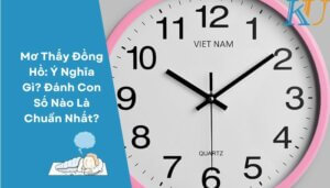 Mơ Thấy Đồng Hồ: Ý Nghĩa Gì? Đánh Con Số Nào Là Chuẩn Nhất?