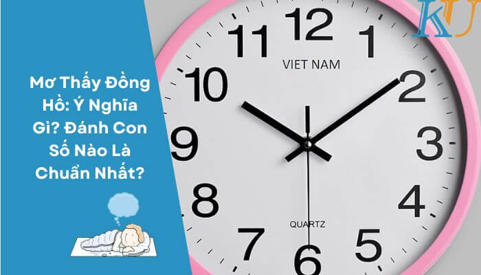 Mơ Thấy Đồng Hồ: Ý Nghĩa Gì? Đánh Con Số Nào Là Chuẩn Nhất?